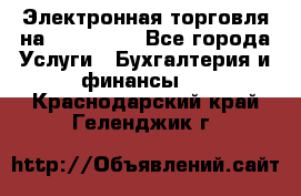 Электронная торговля на Sberbankm - Все города Услуги » Бухгалтерия и финансы   . Краснодарский край,Геленджик г.